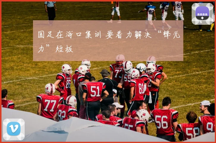 国足在海口集训 要着力解决“锋无力”短板