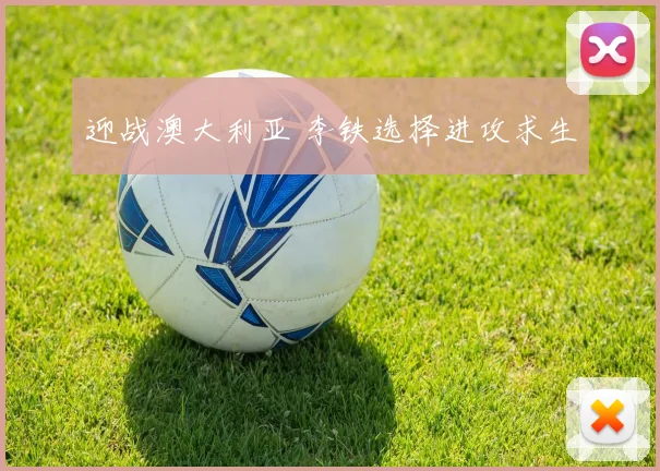 迎战澳大利亚 李铁选择进攻求生
