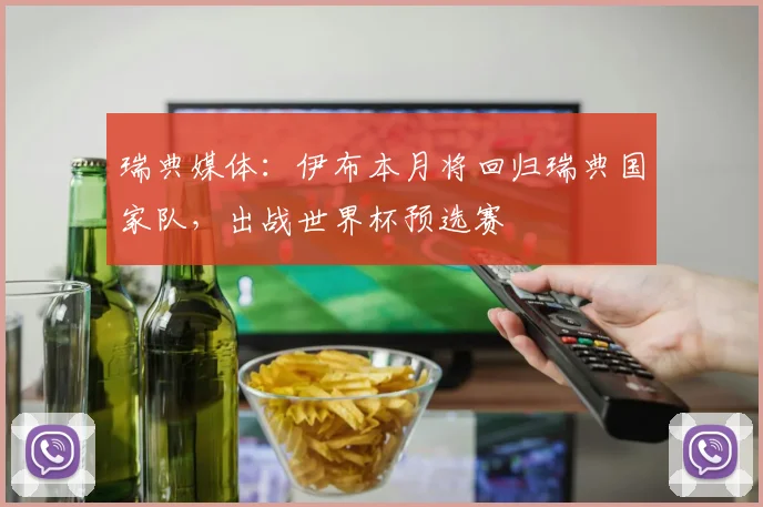 瑞典媒体：伊布本月将回归瑞典国家队，出战世界杯预选赛