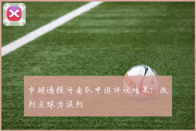 中超通报河南队申诉评议结果：改判点球为误判