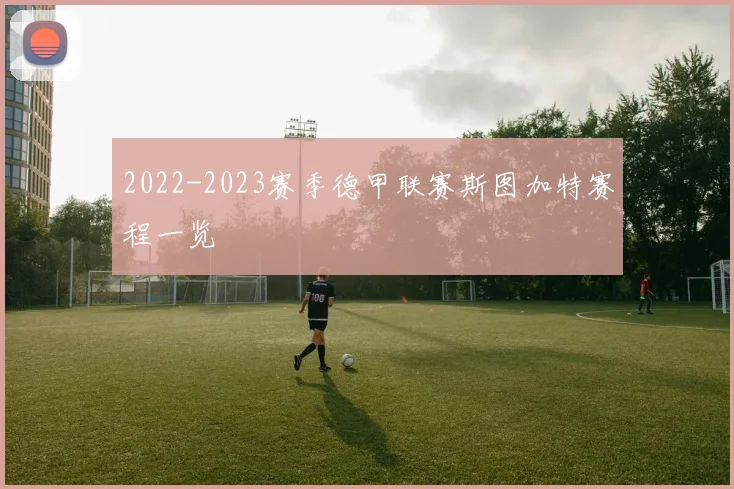 2022-2023赛季德甲联赛斯图加特赛程一览