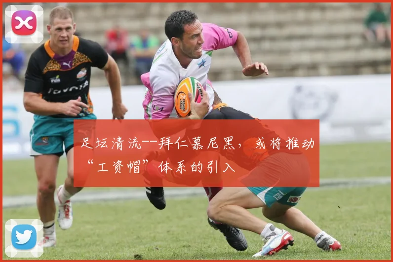 足坛清流--拜仁慕尼黑，或将推动“工资帽”体系的引入