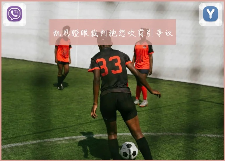 凯恩瞪眼裁判抱怨吹罚引争议