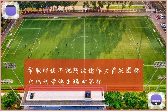 希勒即使不把阿诺德作为首发图赫尔也该带他去踢世界杯