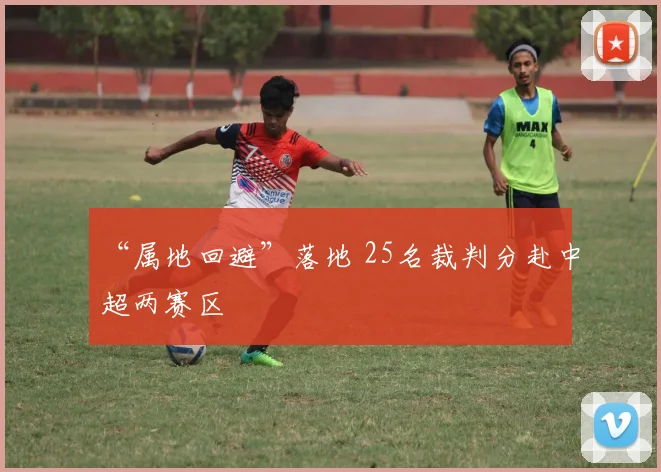 “属地回避”落地 25名裁判分赴中超两赛区